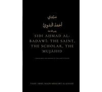 Sidi Aḥmad al-Badawī: The Saint, the Scholar, the Mujāhid: A Biography and Defense of the Saint of Egypt