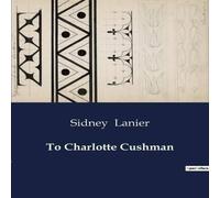 Sidney Lanier To Charlotte Cushman:A Poetic Tribute to Charlotte Cushman by Sidney Lanier Multicolor