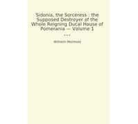 Sidonia, the Sorceress : the Supposed Destroyer of the Whole Reigning Ducal House of Pomerania - Volume 1 (Classic Books)