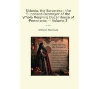 Sidonia, the Sorceress : the Supposed Destroyer of the Whole Reigning Ducal House of Pomerania - Volume 2 (Classic Books)
