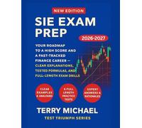 SIE EXAM PREP: YOUR ROADMAP TO A HIGH SCORE AND A FAST-TRACKED FINANCE CAREER - CLEAR EXPLANATIONS, TESTED FORMULAS, AND FULL-LENGTH EXAM DRILLS (Test Triumph Series)