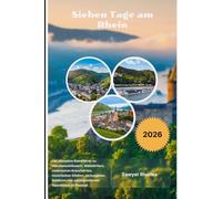 Sieben Tage am Rhein 2026: Der ultimative Reiseführer zu Märchenschlössern, Weindörfern, malerischen Kreuzfahrten, historischen Städten, verborgenen Schätzen und unvergesslichen Abenteuern im Rheintal