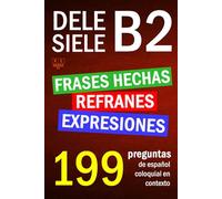 SIELE B2 - DELE B2: refranes, expresiones y frases hechas. 199 preguntas de español coloquial en contexto: nivel intermedio. Soluciones incluidas (Biblioteca ELE: repaso)