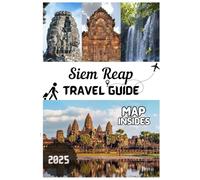 SIEM REAP & THE TEMPLES OF ANGKOR TRAVEL GUIDE 2025-26: Complete Itineraries, Hotels, Tours, Floating Villages, Hidden Gems, Festivals & Local Secrets for Cambodia’s Top Destination
