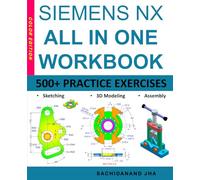 SIEMENS NX All-in-One Workbook: Includes 500+ Practice Exercises to Master SIEMENS NX in Sketching, 3D Modeling & Assembly Modeling