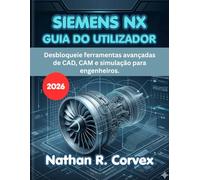 SIEMENS NX GUIA DO UTILIZADOR 2026: Desbloqueie ferramentas avançadas de CAD, CAM e simulação para engenheiros.