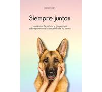 Siempre juntas: Un relato de amor y guía para para sobreponerte a la muerte de tu perro