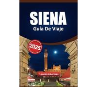 SIENA GUÍA DE VIAJE 2025: Lugares de interés imprescindibles, experiencias culinarias auténticas, excursiones pintorescas, aspectos destacados menos ... expertos para visitantes curiosos de Italia