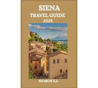 SIENA TRAVEL GUIDE 2025: Explore the Culture, Practical Tips and Hidden Gems