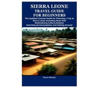 SIERRA LEONE TRAVEL GUIDE FOR BEGINNERS: The Updated Concise Guide for Planning a Trip to Sierra Leone Including Must Visit Destinations,Culture,Outdoor Activities,Accommodation and Getting Around