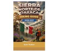 SIERRA NORTE DE OAXACA Hiking Guide 2026-2027: A Complete Step-by-Step Hiking Guide to Mexico’s Sierra Norte Cloud Forests, Indigenous Mountain ... Routes (The Ultimate Hiking Guide Series)