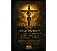 Siervo Paciente: Cristo, dolor redentor y el misterio de la corredención: Teología sistemática sobre el sufrimiento vicario, la satisfacción divina y ... de la Redención y del Cuerpo Místico)