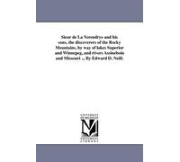 Sieur de La Verendrye and his sons, the discoverers of the Rocky Mountains, by way of lakes Superior and Winnepeg, and rivers Assineboin and Missouri ... By Edward D. Neill.