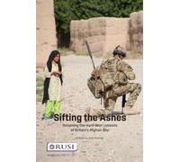 Sifting the Ashes: Retaining the Hard-Won Lessons of Britain’s Afghan War (Whitehall Papers)