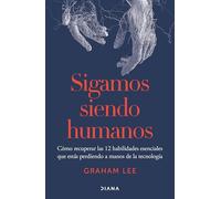 Sigamos Siendo Humanos: Cómo Recuperar Las 12 Habilidades Esenciales Que Estás Perdiendo a Manos de la Tecnología / Human Being: Cómo Recuperar ... Essential Skills You're Losing to Technology