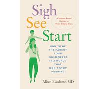 Sigh, See, Start: How to Be the Parent Your Child Needs in a World That Won't Stop Pushing--A Science-Based Method in Three Simple Steps