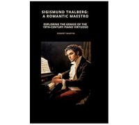 Sigismund Thalberg: A Romantic Maestro: Exploring the Genius of the 19th-Century Piano Virtuoso