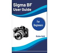 Sigma BF User Guide For Beginners: The Easy Step-by-Step Manual for New Sigma BF Camera Owners: 15 (All Gadget Guides For Beginners)