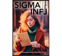 Sigma INFJ: Insights and Recommendations for Life, Relationships, and Career: Exploring the Most Elusive and Transcendent Subtype of Myers-Briggs’ Rarest of All 16 Personality Types
