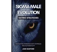 Sigma Male Evolution: Dating Strategies: Navigating Romance with Intrigue and Authenticity (Sigma Male Evolution: Advance Plan Trilogy)