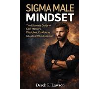 Sigma Male Mindset: The Ultimate Guide to Self-Mastery, Discipline, Confidence & Leading Without Approval