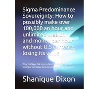 Sigma Predominance Sovereignty: How to possibly make over 100,000 an hour and unlimited wealth and money per hour without U.S currency losing its ... the Dollar Becomes,Using Advanced Science