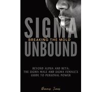 Sigma Unbound: Breaking the Mold: Beyond Alpha and Beta: The Sigma Male and Sigma Female's Guide to Personal Power