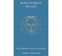 Sigmund Freud und die Lust: Trieb, Begehren und das Lustprinzip (Siegmund Freud Sammlung)