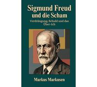 Sigmund Freud und die Scham: Verdrängung, Schuld und das Über-Ich (Siegmund Freud Sammlung)