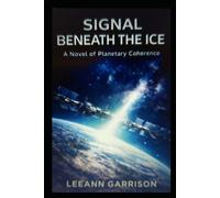 SIGNAL BENEATH THE ICE: A NOVEL OF PLANETARY COHERENCE CEREBRAL SCIENCE ANTARCTIC SCIENCE THRILLER