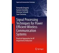 Signal Processing Techniques for Power Efficient Wireless Communication Systems: Practical Approaches for RF Impairments Reduction (Signals and Communication Technology)