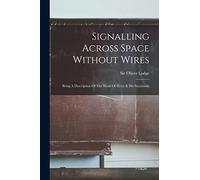 Signalling Across Space Without Wires: Being A Description Of The Work Of Hertz & His Successors