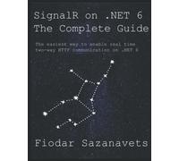 SignalR on .NET 6 - the Complete Guide: The easiest way to enable real-time two-way HTTP communication on .NET 6
