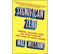 Significant Zero: Heroes, Villains, and the Fight for Art and Soul in Video Games