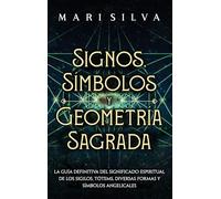 Signos, Símbolos y Geometría Sagrada: La Guía Definitiva del Significado Espiritual de los Sigilos, Tótems, Diversas Formas y Símbolos Angelicales
