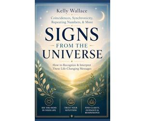 Signs From The Universe - Coincidences, Synchronicity, Repeating Numbers, & More: How To Recognize & Interpret These Life-Changing Messages