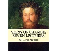 Signs of change; seven lectures By: William Morris: William Morris (24 March 1834 - 3 October 1896) was an English textile designer, poet, novelist, translator, and socialist activist.