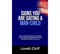 SIGNS YOU ARE DATING A MAN-CHILD: How to Spot Emotional Immaturity in Your Partner And Break Free From The Boy Who Won’t Grow Up