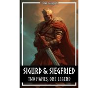 Sigurd & Siegfried - Two Names, One Legend: How Siegfried from the Nibelungenlied really differs from Sigurd from the Norse Edda (Norse Myths & Legends)