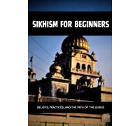 SIKHISM FOR BEGINNERS: BELIEFS, PRACTICES, AND THE PATH OF THE GURUS