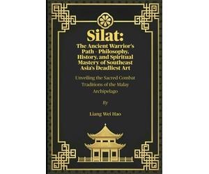 Silat: The Ancient Warrior's Path - Philosophy, History, and Spiritual Mastery of Southeast Asia's Deadliest Art: Unveiling the Sacred Combat Traditions of the Malay Archipelago