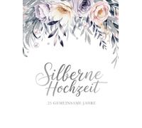Silberne Hochzeit Gästebuch - 25 gemeinsame Jahre: Für unvergessliche Wünsche, liebevolle Worte & Erinnerungen, die ein Leben lang bleiben. Ideales Geschenk zur Silberhochzeit.