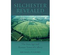Silchester Revealed: The Iron Age and Roman Town of Calleva