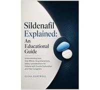 Sildenafil Explained: An Educational Guide: Understanding Uses, Side Effects, Drug Interactions, Safety considerations for Patients with Erectile Dysfunction and Their Caregivers