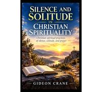 SILENCE AND SOLITUDE IN CHRISTIAN SPIRITUALITY: A 44-Day Biblical Journey to Quiet Your Mind, Draw Closer to God, and Rediscover the Power of Prayer: 4 (Sacred Stillness)