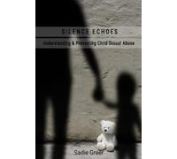 SILENCE ECHOES: Understanding & Preventing Child Sexual Abuse - A Guide to Awareness, Protection, and Healing
