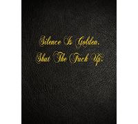 Silence Is Golden. Shut The Fuck Up.: 108 Page Blank Lined Notebook