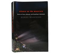 Silence on the Mountain: Stories of Terror, Betrayal, and Forgetting in Guatemala / Daniel Wilkinson.