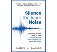 Silence the Inner Noise: 5 Science-Based Tools to Stop Overthinking, Calm Anxiety, and Regain Control