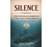 SILENCE: THE UNTOLD STORIES OF THE LOST SUBMARINES OF WORLD WAR II